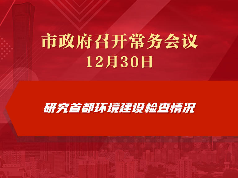 市政府常务会议图解：研究首都环境建设检查情况