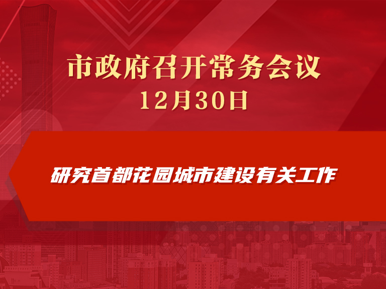 市政府常务会议图解：研究首都花园城市建设有关工作