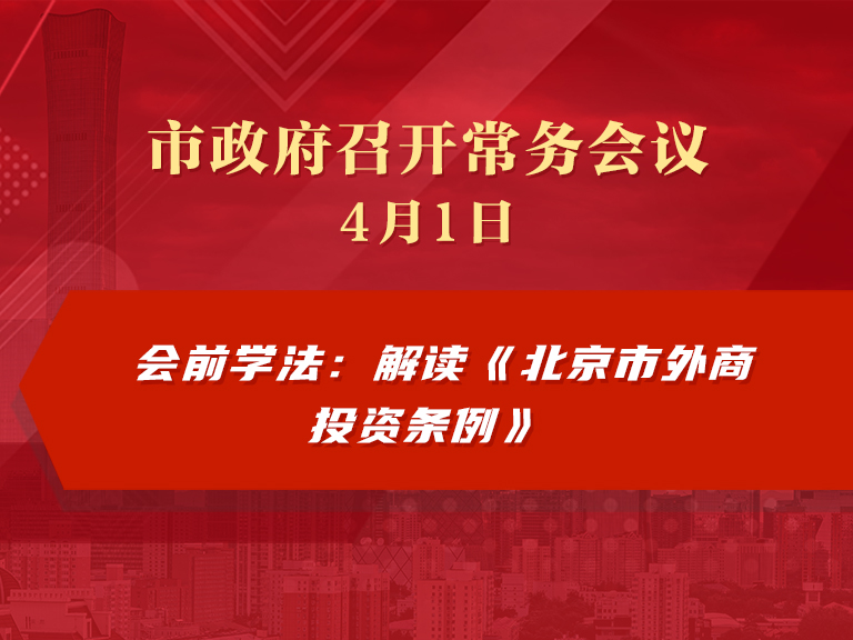 市政府常务会议图解：会前学法 解读《北京市外商投资条例》