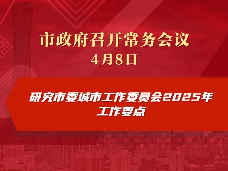 市政府常务会议图解：研究市委城市工作委员会2025年工作要点