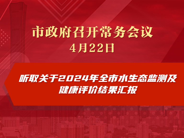 市政府常务会议图解：听取关于2024年全市水生态监测及健康评价结果汇报