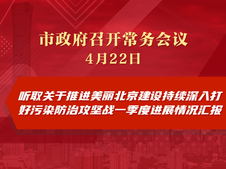市政府常务会议图解：听取关于推进美丽北京建设持续深入打好污染防治攻坚战一季度进展情况汇报