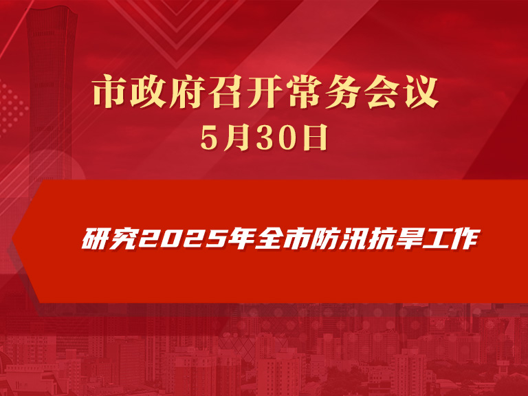 市政府常务会议图解：研究2025年全市防汛抗旱工作