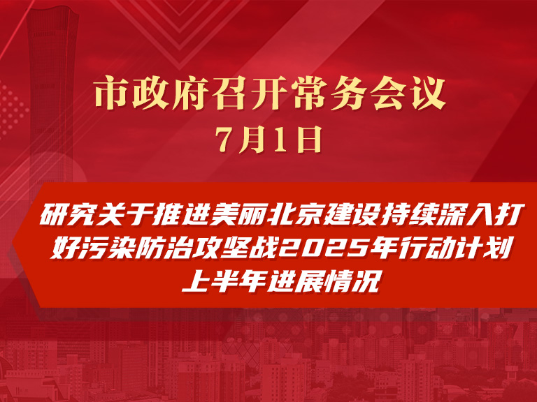 市政府常务会议图解：研究关于推进美丽北京建设持续深入打好污染防治攻坚战2025年行动计划上半年进展情况