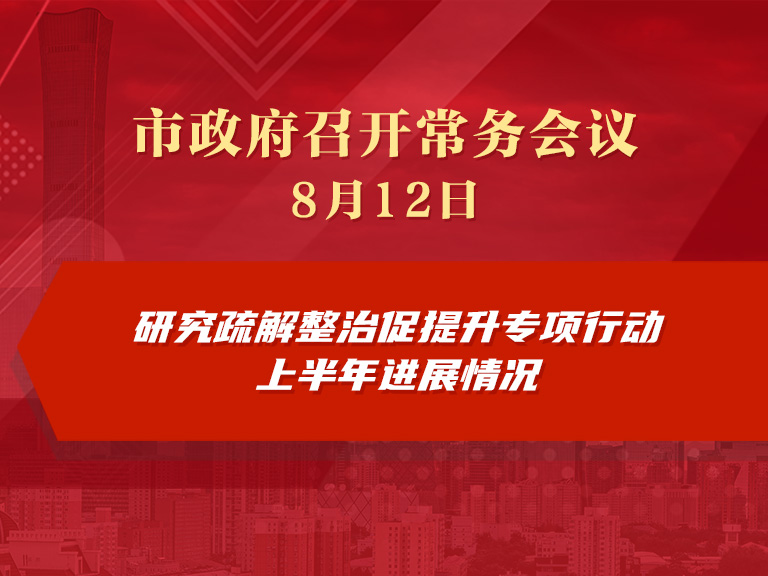 市政府常务会议图解：研究疏解整治促提升专项行动上半年进展情况