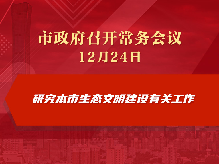 市政府常务会议图解：研究本市生态文明建设有关工作