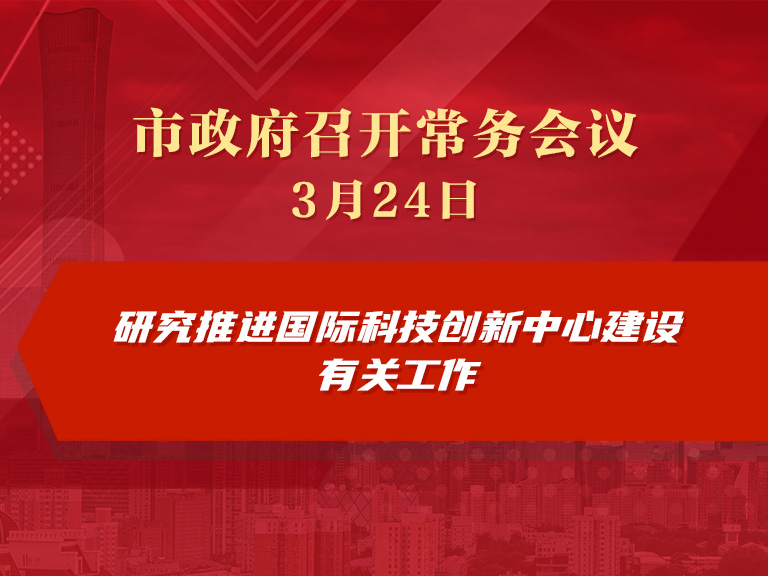 市政府常务会议图解：研究推进国际科技创新中心建设有关工作