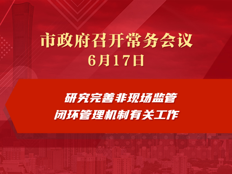 市政府常务会议图解：研究完善非现场监管闭环管理机制有关工作