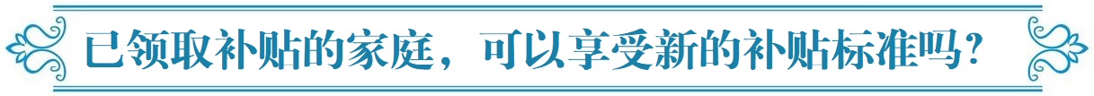 已领取补贴的家庭，可以享受新的补贴标准吗？.jpg