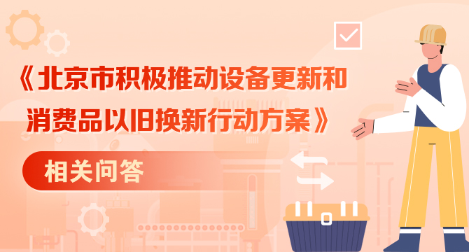 《北京市积极推动设备更新和消费品以旧换新行动方案》相关问答