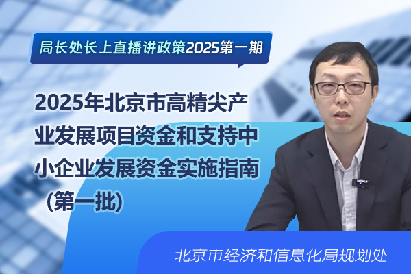 局长处长上直播讲政策——2025年北京市高精尖产业发展项目资金和支持中小企业发展资金实施指南（第一批）