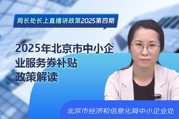 局长处长上直播讲政策——2025年北京市中小企业服务券补贴政策解读