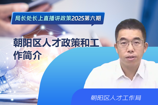 局长处长上直播讲政策——朝阳区人才政策和工作简介